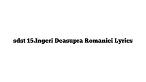 sdst 15.Ingeri Deasupra Romaniei Lyrics