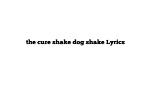 the cure shake dog shake Lyrics