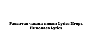 Разбитая чашка любви Lyrics Игорь Николаев Lyrics