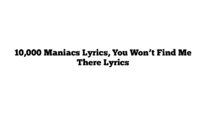 10,000 Maniacs Lyrics, You Won’t Find Me There Lyrics