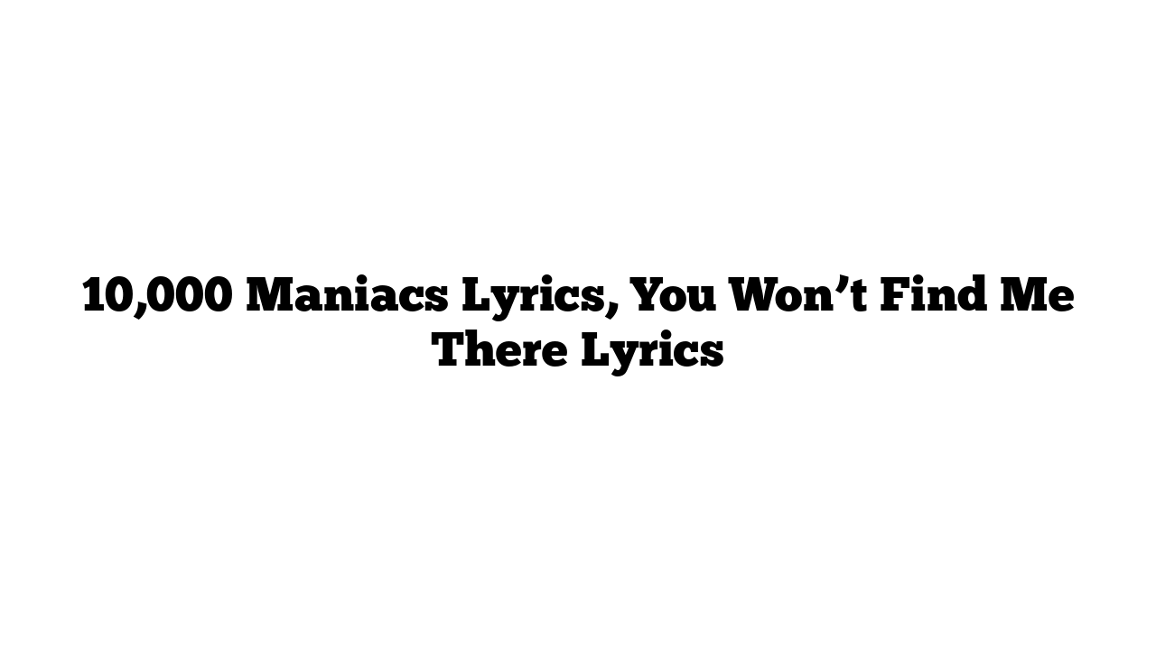 10,000 Maniacs Lyrics, You Won’t Find Me There Lyrics