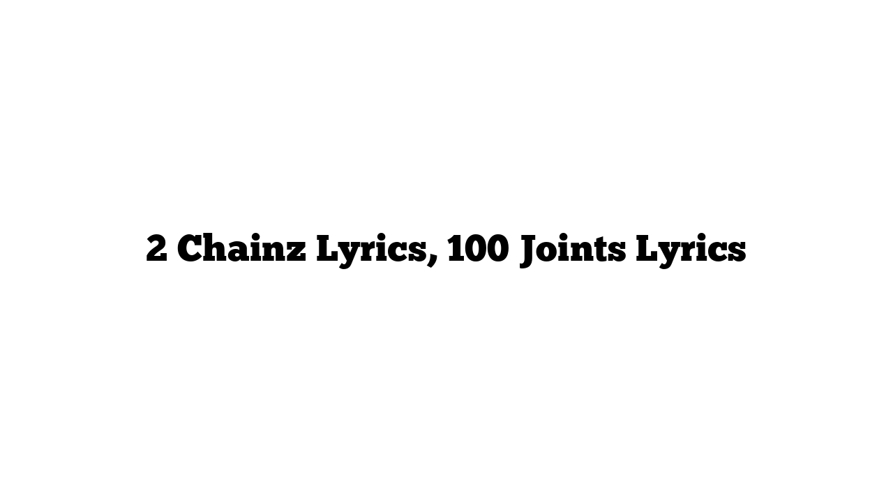 2 Chainz Lyrics, 100 Joints Lyrics