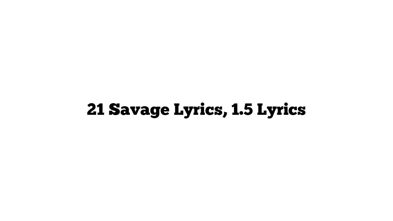 21 Savage Lyrics, 1.5 Lyrics