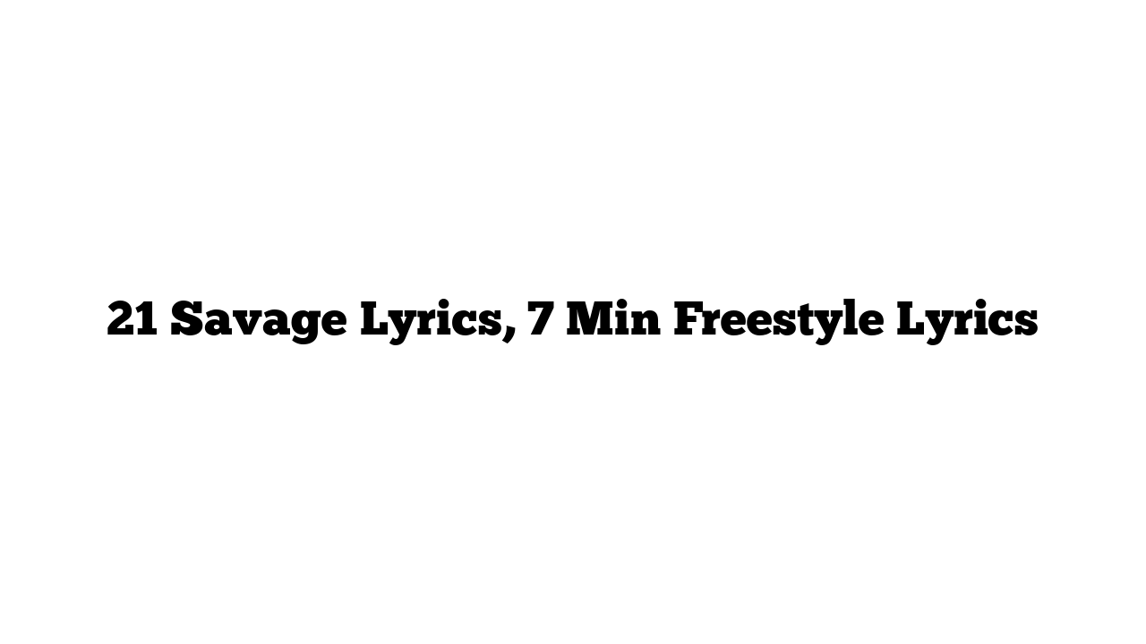 21 Savage Lyrics, 7 Min Freestyle Lyrics