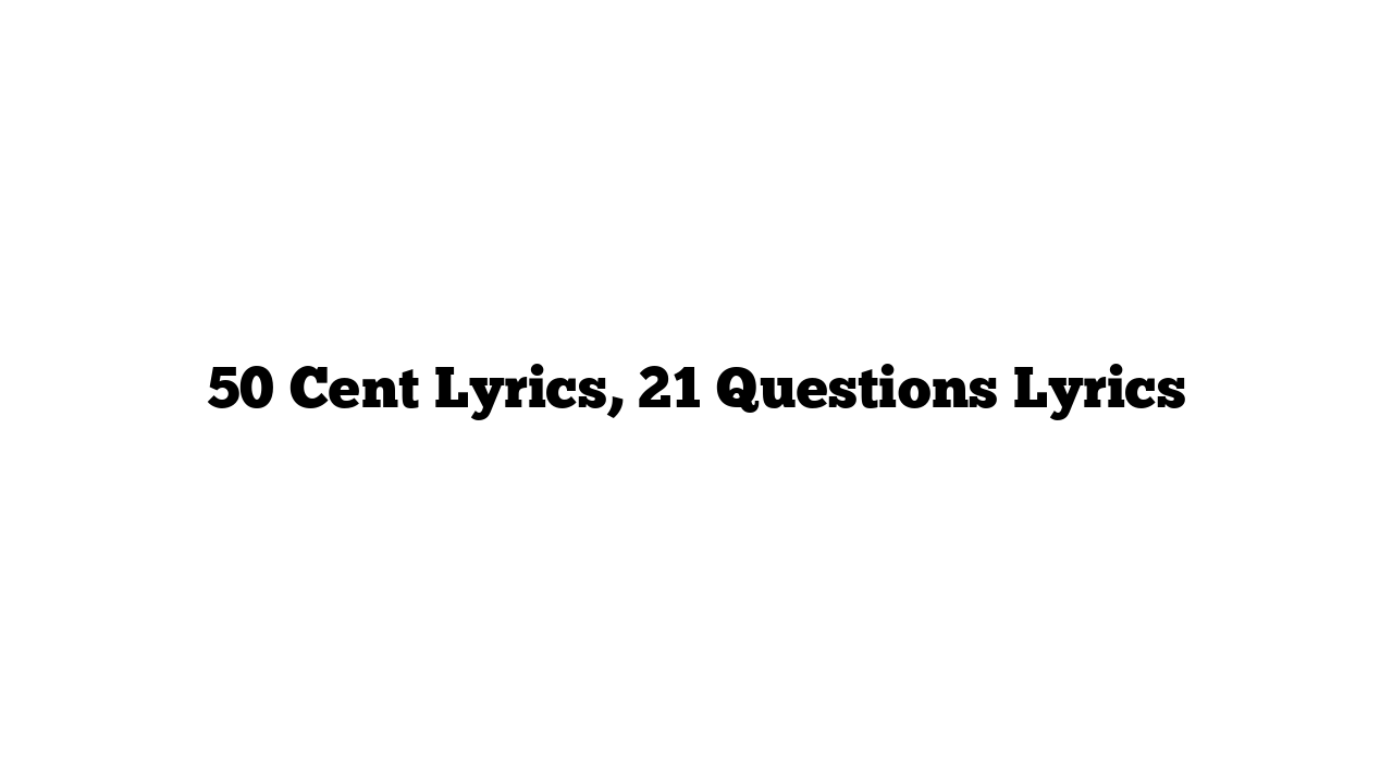 50 Cent Lyrics, 21 Questions Lyrics