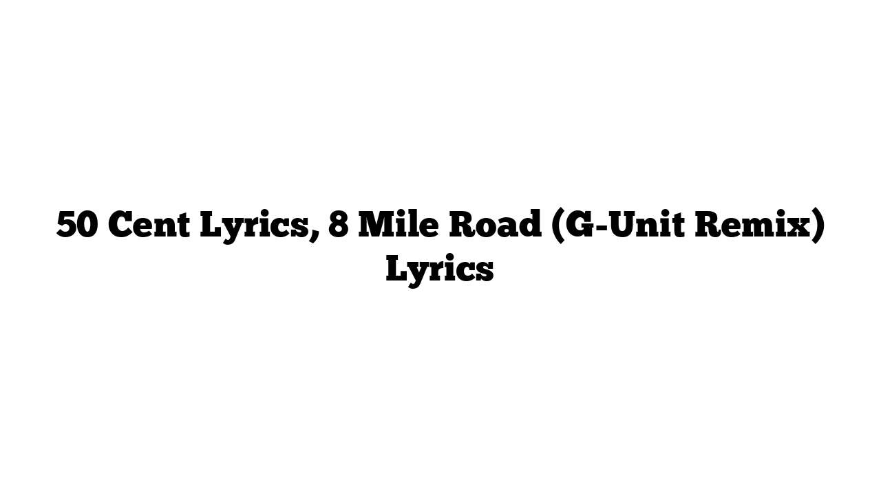 50 Cent Lyrics, 8 Mile Road (G-Unit Remix) Lyrics