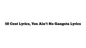 50 Cent Lyrics, You Ain’t No Gangsta Lyrics