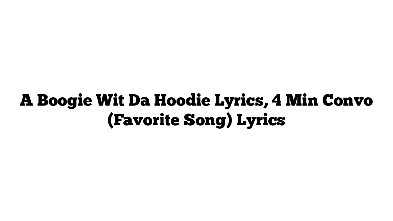 A Boogie Wit Da Hoodie Lyrics, 4 Min Convo (Favorite Song) Lyrics