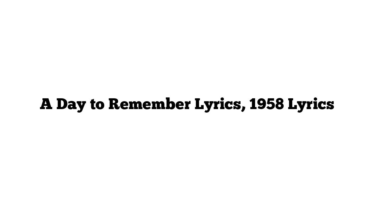 A Day to Remember Lyrics, 1958 Lyrics