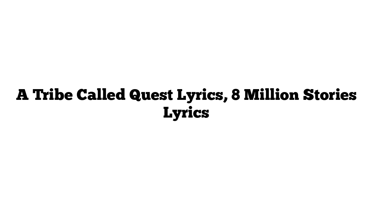 A Tribe Called Quest Lyrics, 8 Million Stories Lyrics