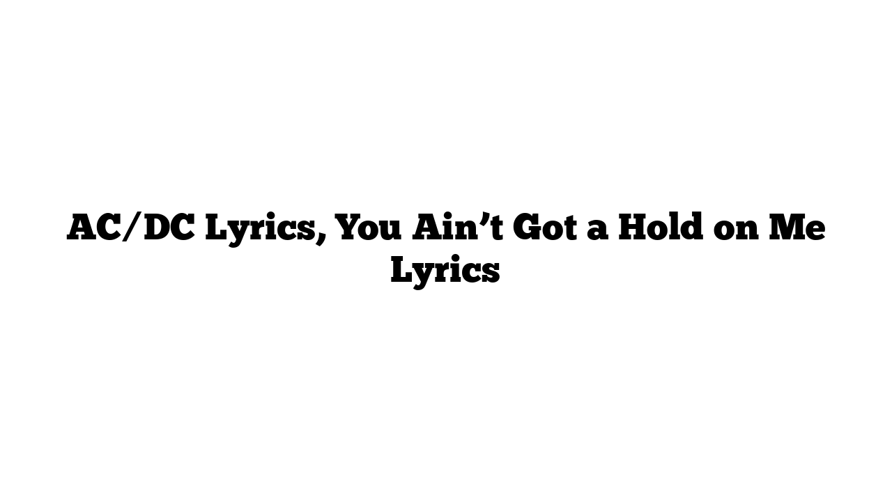 AC/DC Lyrics, You Ain’t Got a Hold on Me Lyrics