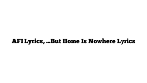 AFI Lyrics, …But Home Is Nowhere Lyrics