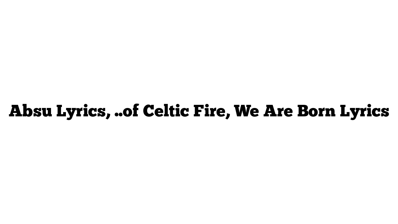 Absu Lyrics, ..of Celtic Fire, We Are Born Lyrics