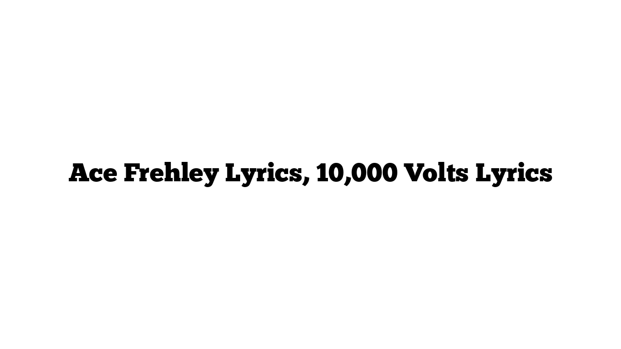 Ace Frehley Lyrics, 10,000 Volts Lyrics