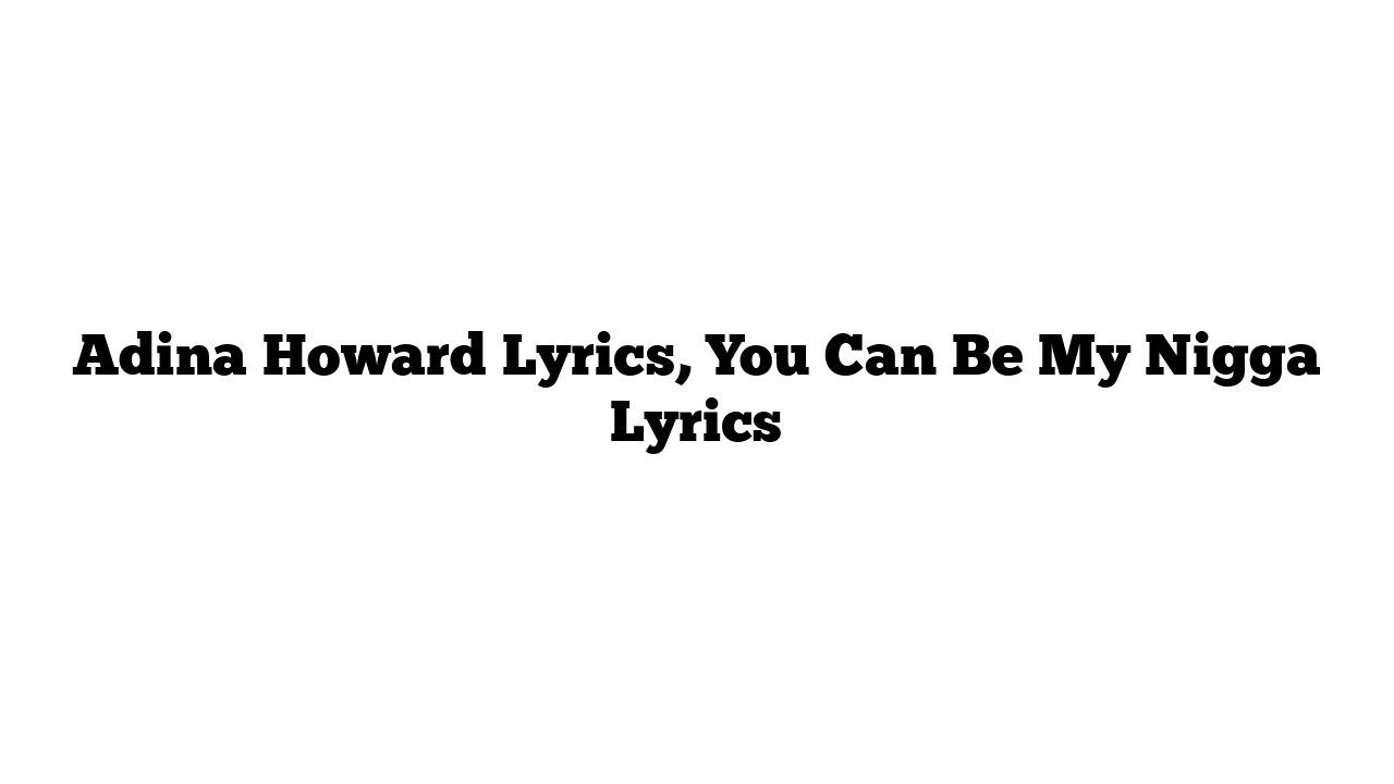 Adina Howard Lyrics, You Can Be My Nigga Lyrics