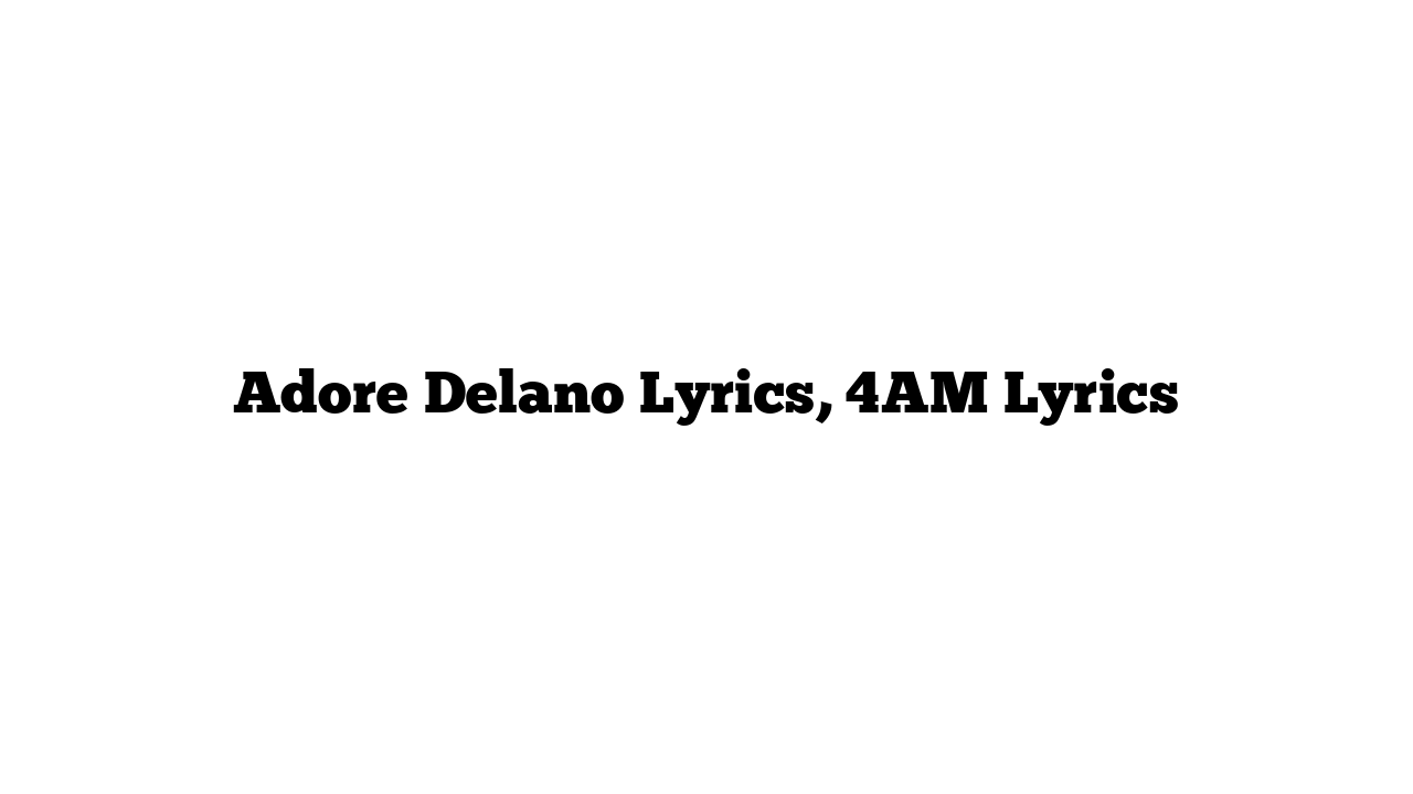 Adore Delano Lyrics, 4AM Lyrics