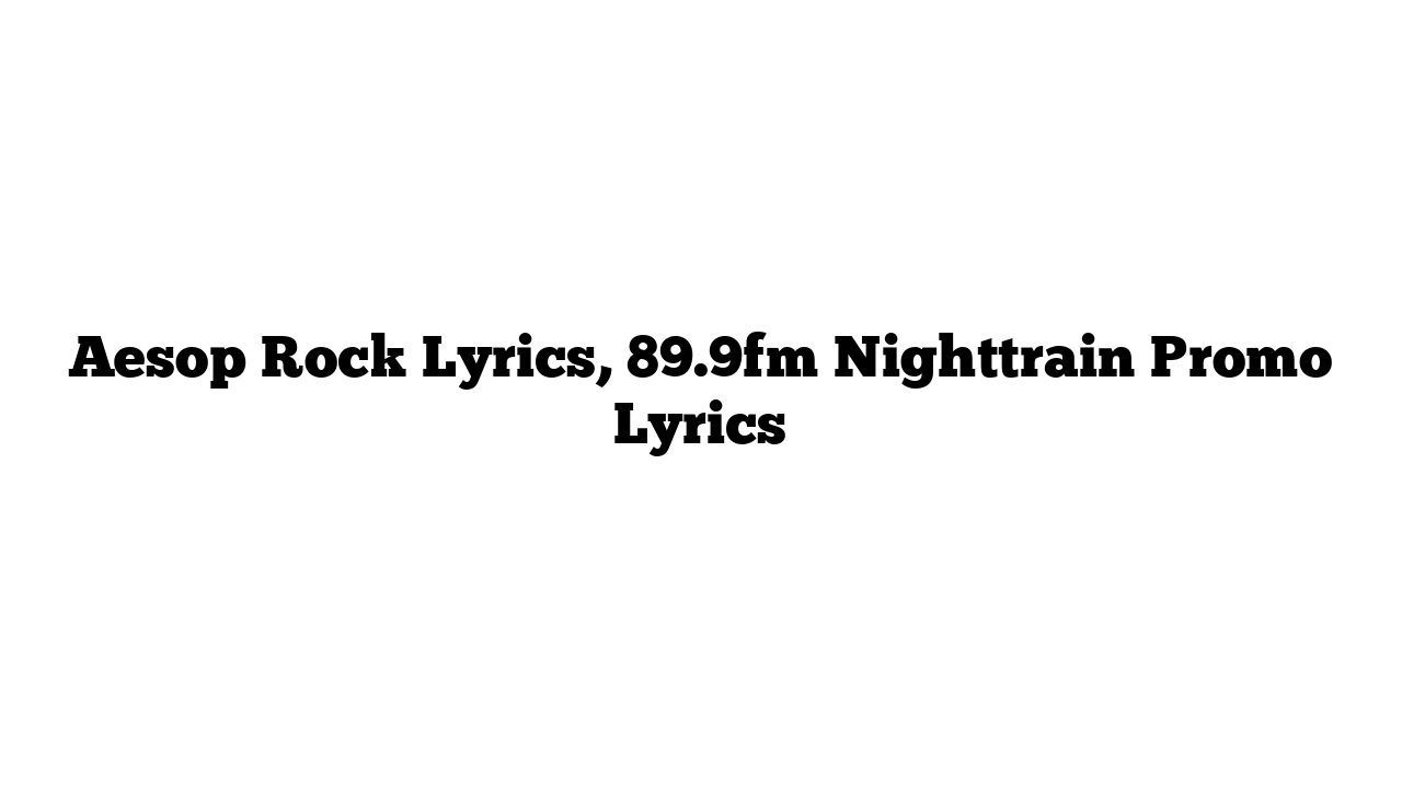 Aesop Rock Lyrics, 89.9fm Nighttrain Promo Lyrics