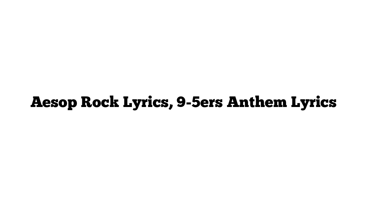 Aesop Rock Lyrics, 9-5ers Anthem Lyrics