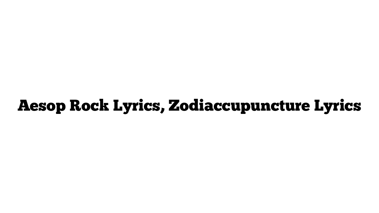 Aesop Rock Lyrics, Zodiaccupuncture Lyrics