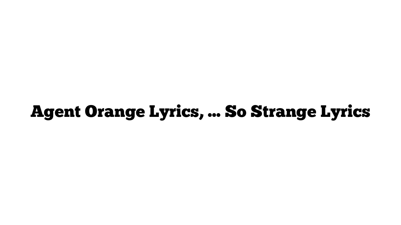 Agent Orange Lyrics, … So Strange Lyrics