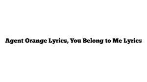 Agent Orange Lyrics, You Belong to Me Lyrics