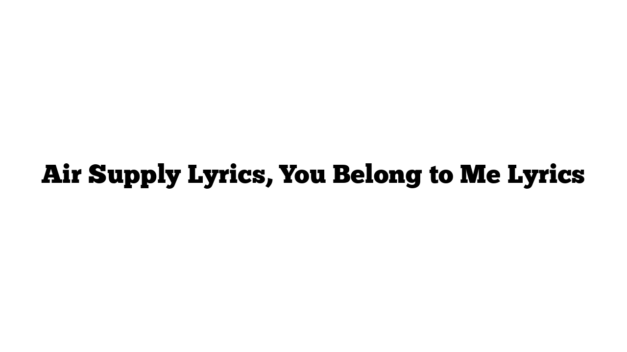 Air Supply Lyrics, You Belong to Me Lyrics