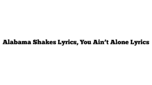 Alabama Shakes Lyrics, You Ain’t Alone Lyrics