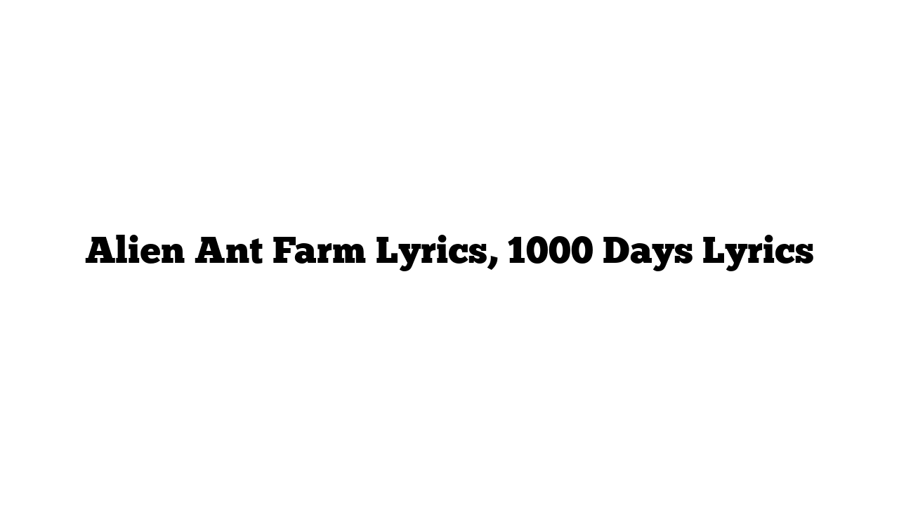 Alien Ant Farm Lyrics, 1000 Days Lyrics