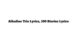 Alkaline Trio Lyrics, 100 Stories Lyrics