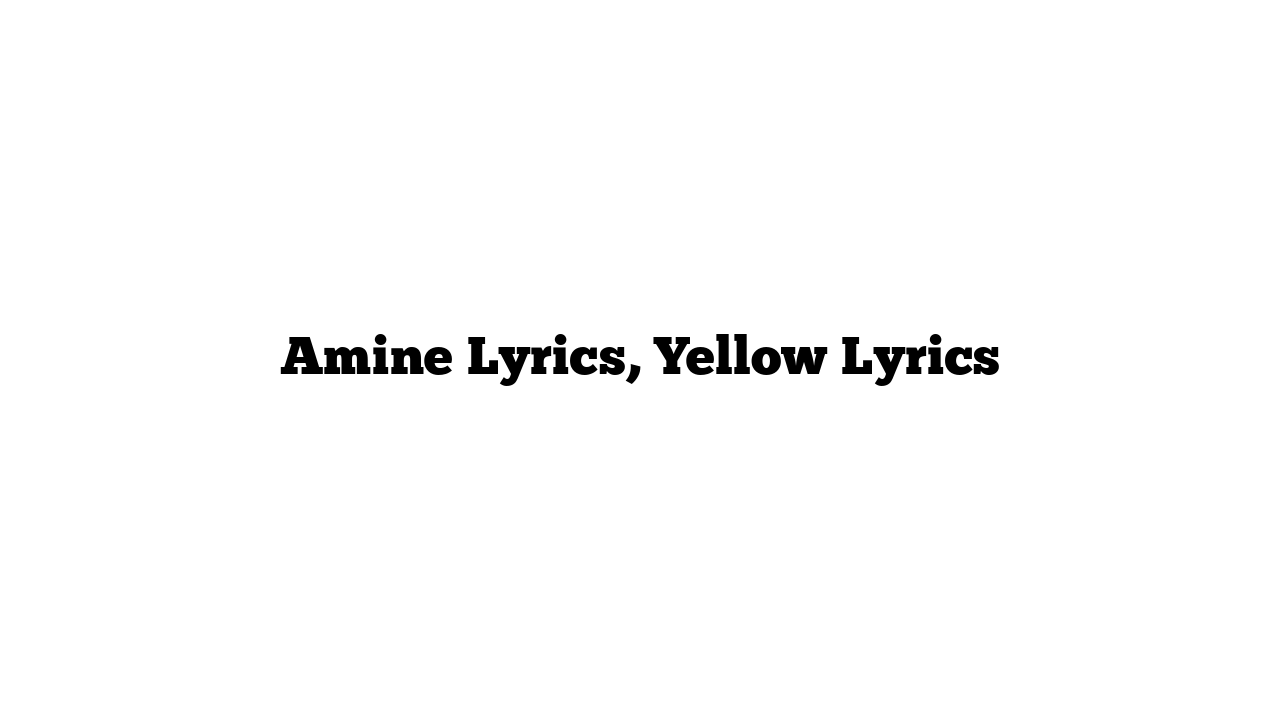 Amine Lyrics, Yellow Lyrics