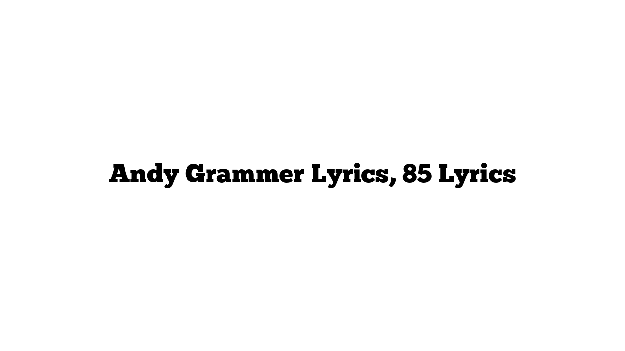 Andy Grammer Lyrics, 85 Lyrics