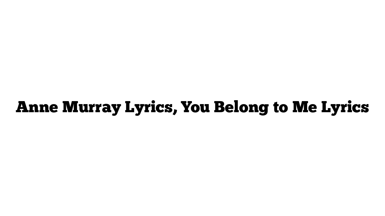 Anne Murray Lyrics, You Belong to Me Lyrics