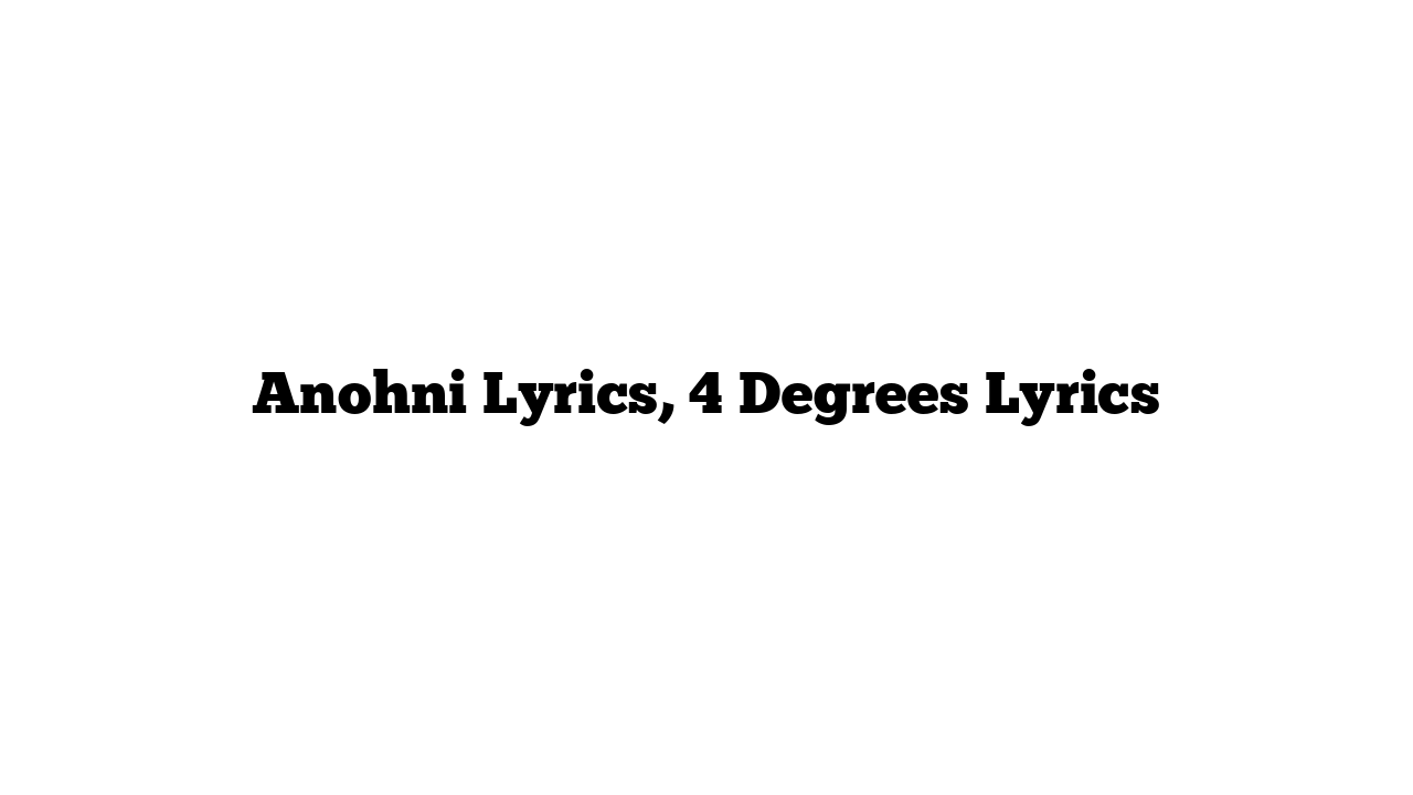 Anohni Lyrics, 4 Degrees Lyrics