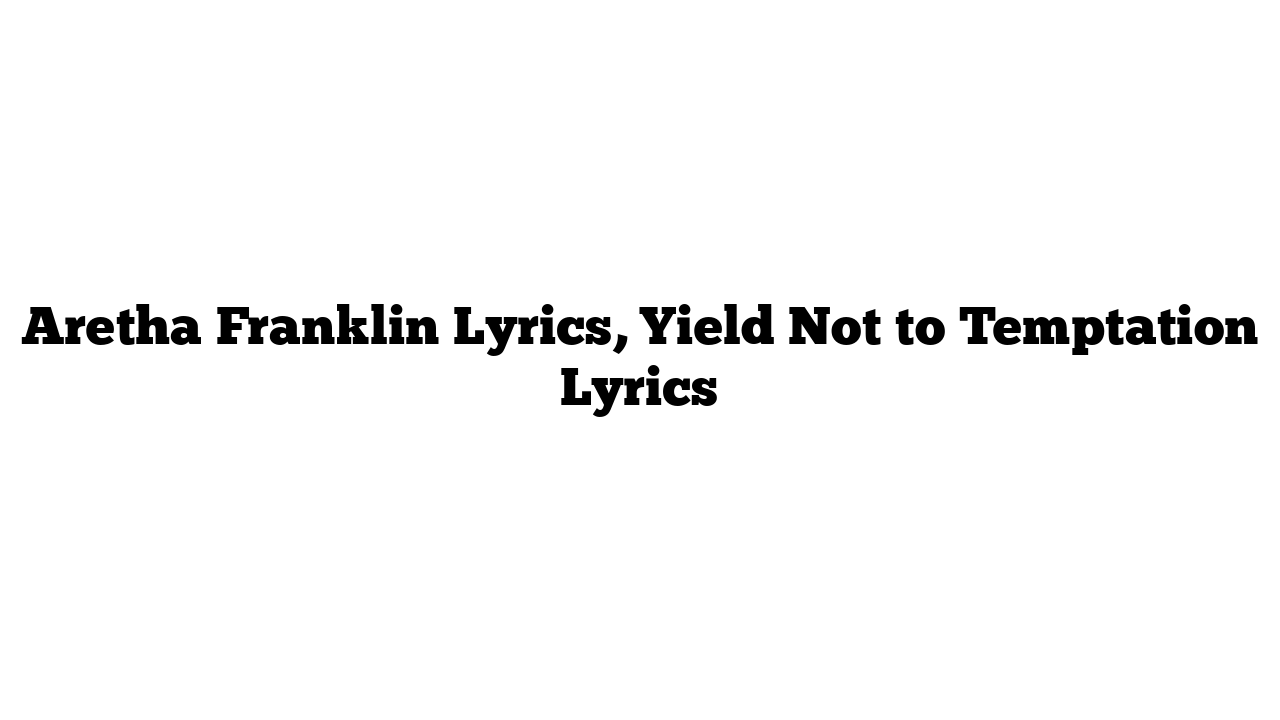 Aretha Franklin Lyrics, Yield Not to Temptation Lyrics