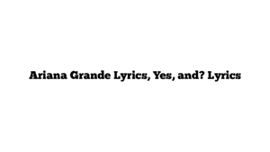 Ariana Grande Lyrics, Yes, and? Lyrics