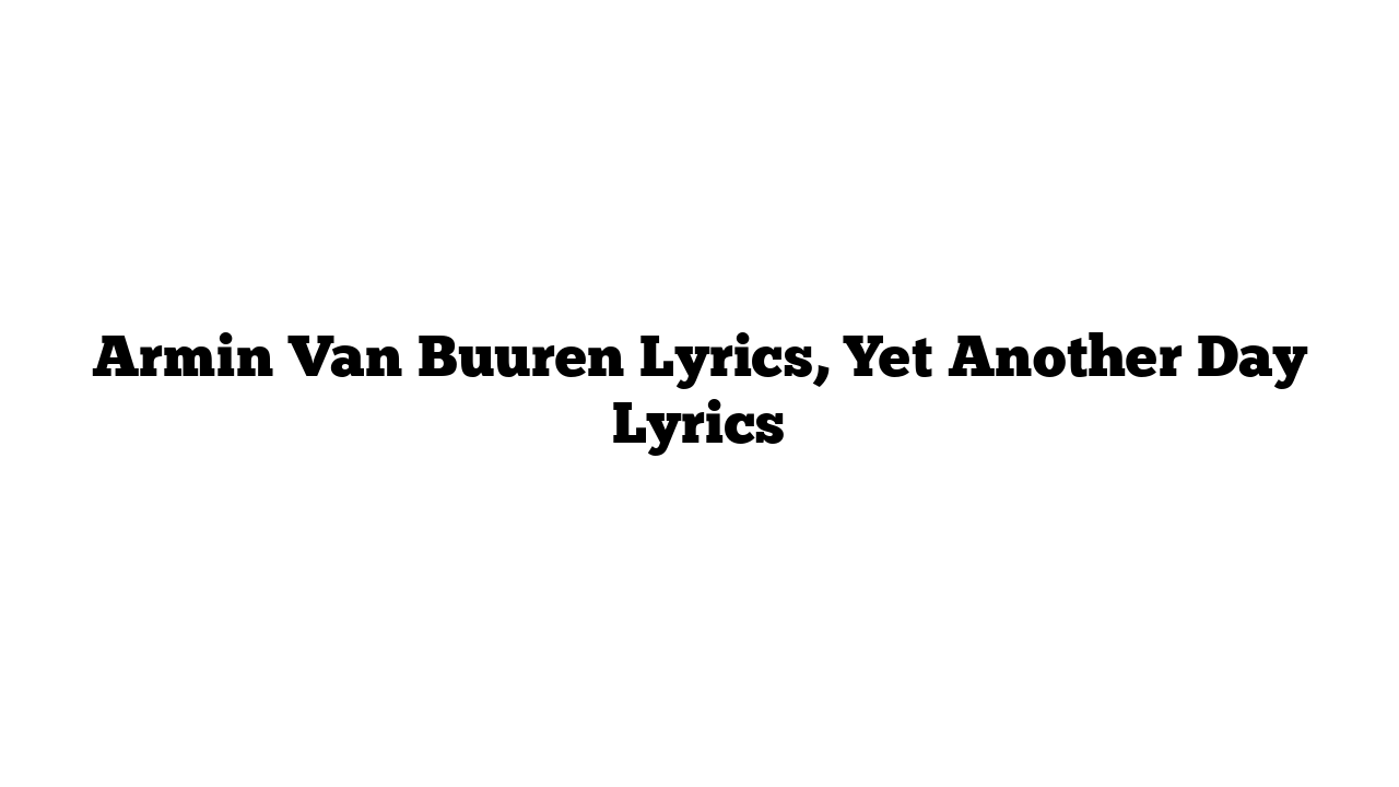 Armin Van Buuren Lyrics, Yet Another Day Lyrics