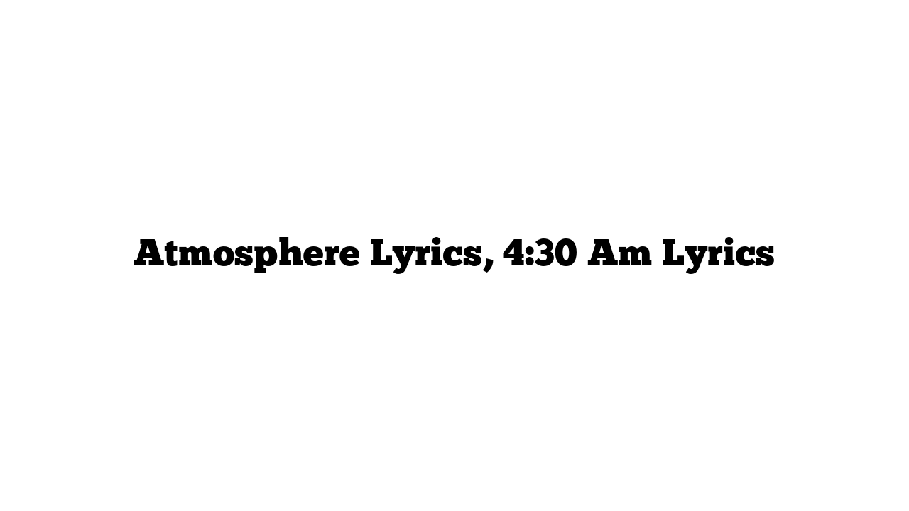 Atmosphere Lyrics, 4:30 Am Lyrics