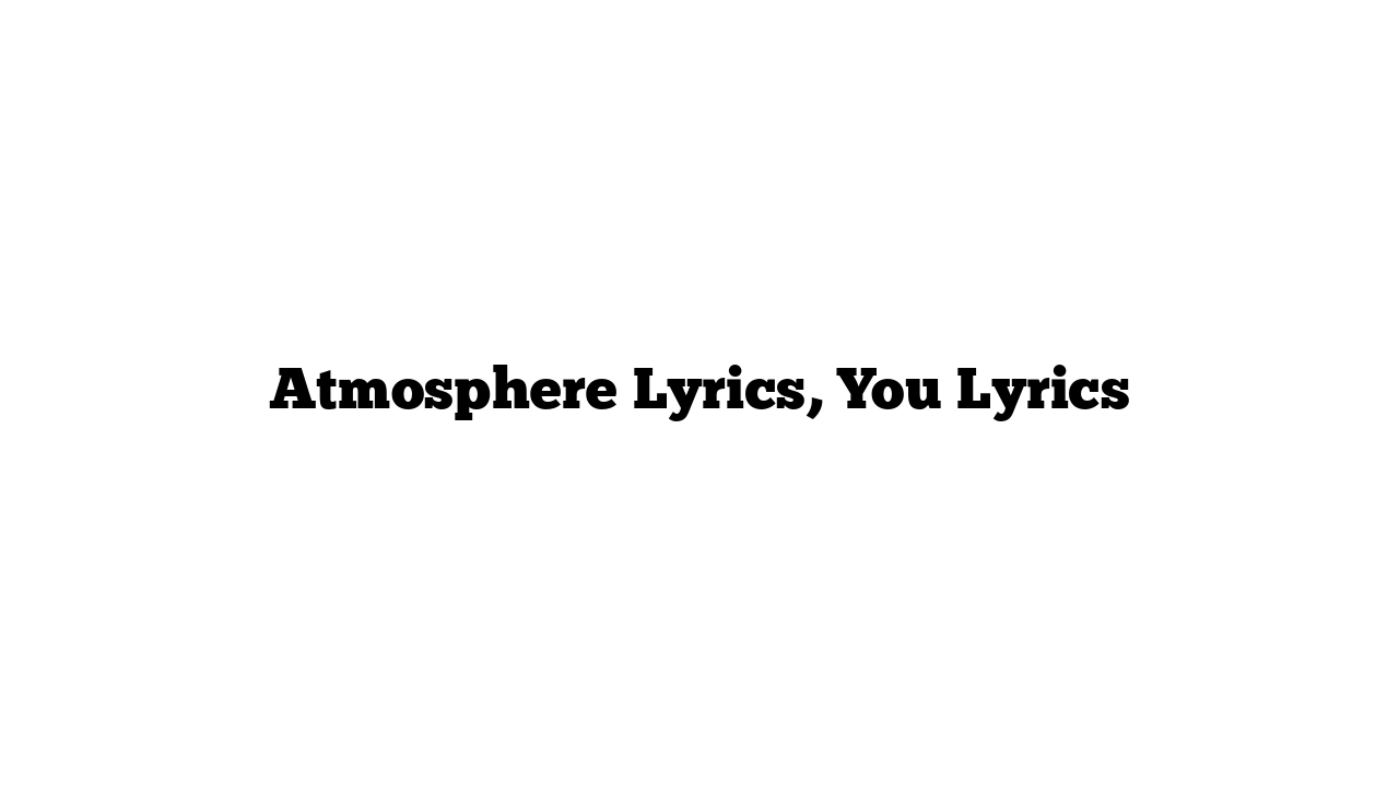 Atmosphere Lyrics, You Lyrics