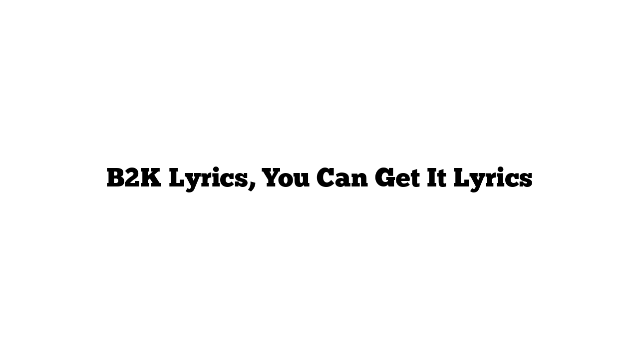 B2K Lyrics, You Can Get It Lyrics