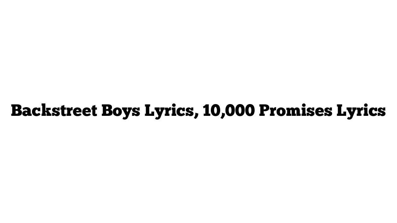 Backstreet Boys Lyrics, 10,000 Promises Lyrics