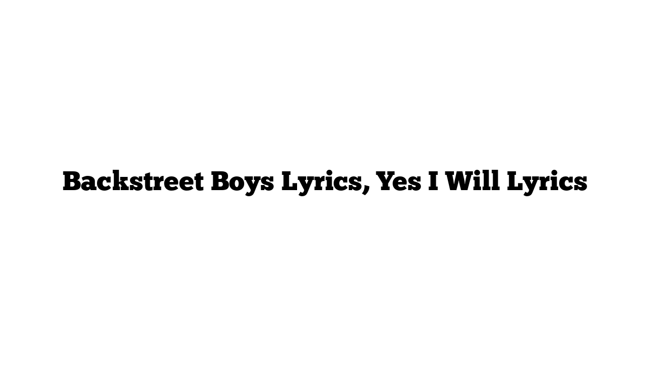 Backstreet Boys Lyrics, Yes I Will Lyrics