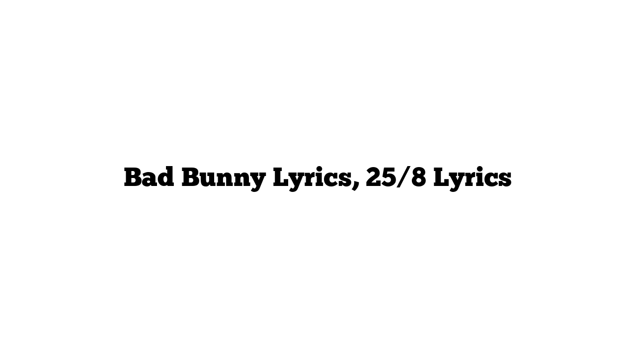 Bad Bunny Lyrics, 25/8 Lyrics