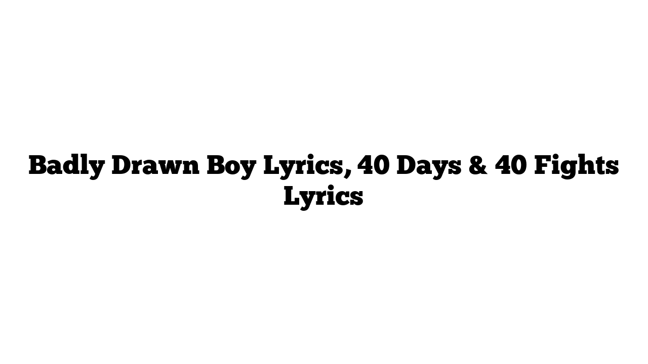 Badly Drawn Boy Lyrics, 40 Days & 40 Fights Lyrics