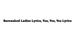 Barenaked Ladies Lyrics, Yes, Yes, Yes Lyrics