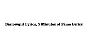 Barlowgirl Lyrics, 5 Minutes of Fame Lyrics