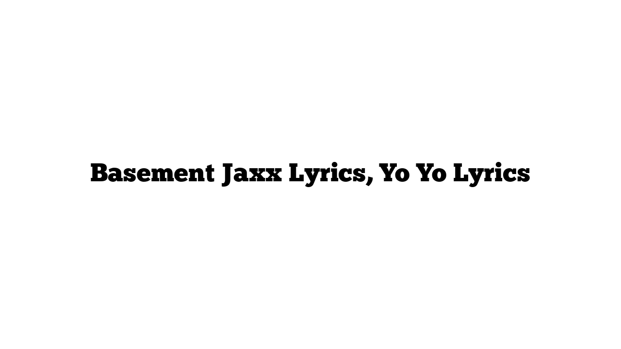 Basement Jaxx Lyrics, Yo Yo Lyrics