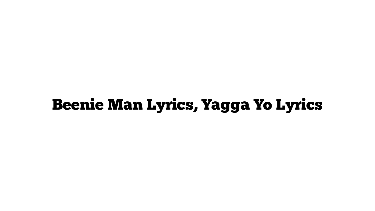 Beenie Man Lyrics, Yagga Yo Lyrics