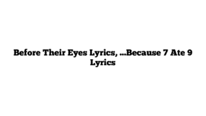 Before Their Eyes Lyrics, …Because 7 Ate 9 Lyrics