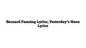 Bernard Fanning Lyrics, Yesterday’s Gone Lyrics