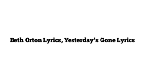 Beth Orton Lyrics, Yesterday’s Gone Lyrics